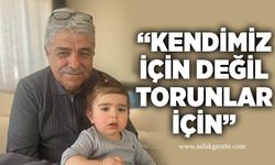 “Kendimiz için değil, torunlar için”