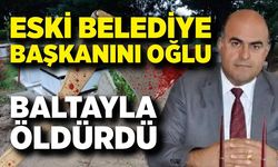 Eski belediye başkanını oğlu baltayla öldürdü