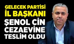 Gelecek Partisi İl Başkanı Şenol Cin Cezaevine Teslim Oldu