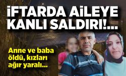 İftarda aileye kanlı saldırı; Anne ve baba öldü, kızları ağır yaralı