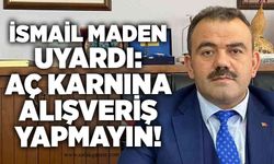 İsmail Maden uyardı: Aç karnına alışveriş yapmayın!