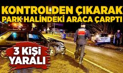 Kontrolden çıkarak park halindeki araca çarptı: 3 yaralı