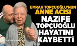 Emrah Topçuoğlu’nun anne acısı: Nazife Topçuoğlu hayatını kaybetti