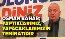 Osman Bahar: “Yaptıklarımız, Yapacaklarımızın Teminatıdır”