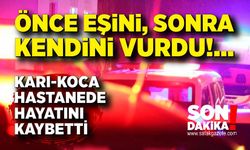 Önce eşini, sonra kendini vurdu: Karı-koca hastanede hayatını kaybetti