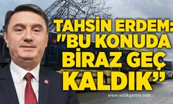 Tahsin Erdem: "Bu konuda biraz geç kaldık”