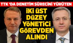 TTK ‘da denetim sürecini yürüten iki üst düzey yönetici görevden alındı
