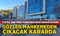 TTK’da üretimin durdurulması davası bugün görülüyor