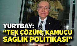 Yurtbay: “tek çözüm; kamucu sağlık politikası”