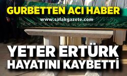 Gurbetten Beycuma'ya acı haber! Yeter Ertürk hayatını kaybetti