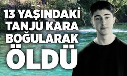 13 yaşındaki Tanju Kara boğularak öldü