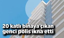 20 katlı binaya çıkan genci polis ikna etti