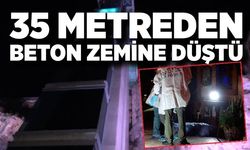 35 metre yükseklikten beton zemine düşerek hayatını kaybetti