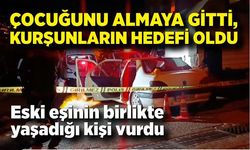Çocuğunu almaya gitti, kurşunların hedefi oldu