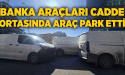 Banka araçları cadde ortasında araç park etti