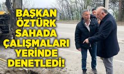 Başkan Öztürk sahada: Çalışmaları yerinde denetledi!