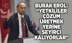 Burak Erol: "Yetkililer çözüm üretmek yerine seyirci kalıyorlar"