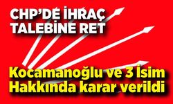 CHP’de İhraç Talebine Ret: Kocamanoğlu ve 3 İsim Hakkında karar verildi