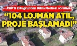 CHP’li Ertuğrul’dan Bilim Merkezi soruları : “104 lojman atıl, proje başlamadı”