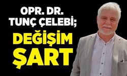Opr. Dr. Tunç Çelebi; “Değişim şart”