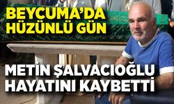 Beycuma’da Metin Şalvacıoğlu hayatını kaybetti