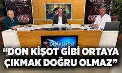 “Don Kişot gibi ortaya çıkmak doğru olmaz”