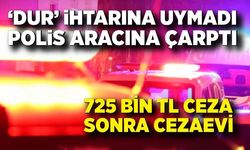 Dur’ ihtarına uymadı, polis aracına çarptı: 725 bin TL ceza yedi