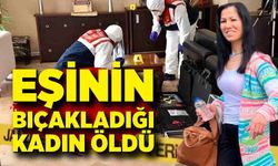 Eşi tarafından bıçaklanan kadın hayatını kaybetti