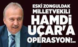 Eski Zonguldak Milletvekili Hamdi Uçar'a Operasyon!..