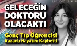 Hayalleri Yarım Kaldı… Genç Tıp Öğrencisi Kazada Hayatını Kaybetti