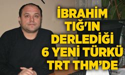 İbrahim Tığ'ın derlediği 6 yeni türkü TRT THM repertuvarında
