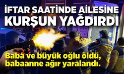 15 yaşındaki çocuk iftar saatinde ailesine kurşun yağdırdı