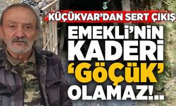 Küçükvar'dan sert çıkış: "Emeklinin kaderi 'Göçük’ olamaz!