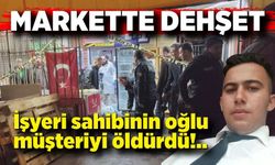 Markette iş yeri sahibinin oğlu müşteriyi öldürdü