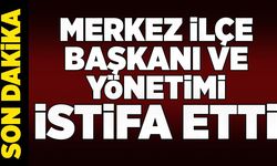Merkez ilçe başkanı ve yönetimi istifa etti