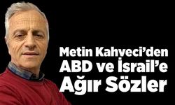 Metin Kahveci’den ABD ve İsrail’e Ağır Sözler