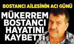 Bostancı ailesinin acı günü: Mükerrem Bostancı hayatını kaybetti
