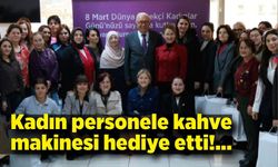 Başkan Posbıyık, kadın personellere kahve makinesi hediye etti
