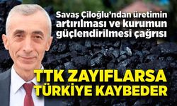 Savaş Çiloğlu; TTK Zayıflarsa Türkiye Kaybeder