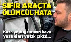 Sıfır araçta ölümcül hata; Aracın hava yastıkları yırtık çıktı