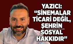 Yazıcı: “Sinemalar ticari değil, şehrin sosyal hakkıdır”