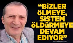 “Bizler ölmeye, sistem öldürmeye devam ediyor”