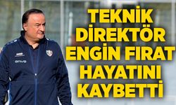 Teknik Direktör Engin Fırat hayatını kaybetti