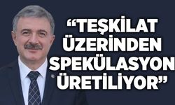 “Teşkilat üzerinden spekülasyon üretiliyor”