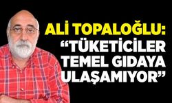 Ali Topaloğlu: “Tüketiciler Temel Gıdaya Ulaşamıyor”