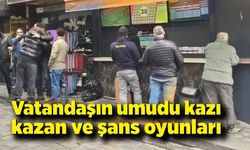 Vatandaşların umudu kazı kazan ve şans oyunları