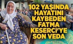 102 yaşında hayatını kaybeden Fatma Keserci'ye son veda