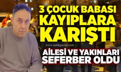3 çocuk babası kayıplara karıştı: Ailesi ve yakınları seferber oldu