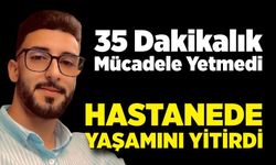 35 dakika kalp masajı yapıldı ama kurtarılamadı