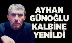 Ayhan Günoğlu kalbine yenildi